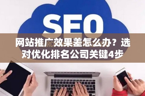 网站推广效果差怎么办？选对优化排名公司关键4步