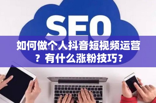 如何做个人抖音短视频运营？有什么涨粉技巧？