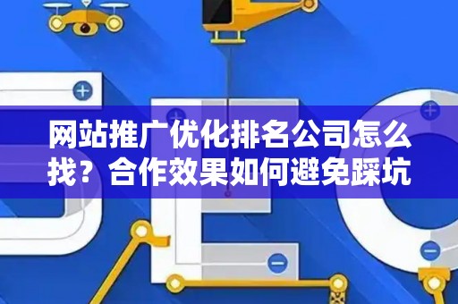 网站推广优化排名公司怎么找？合作效果如何避免踩坑？