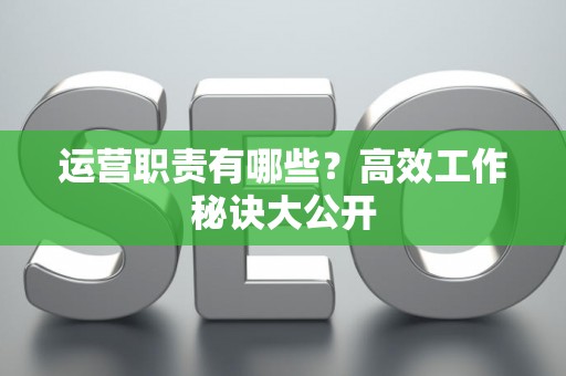 运营职责有哪些？高效工作秘诀大公开